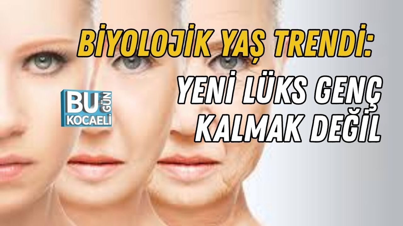 BİYOLOJİK YAŞ TRENDİ: YENİ LÜKS GENÇ KALMAK DEĞİL