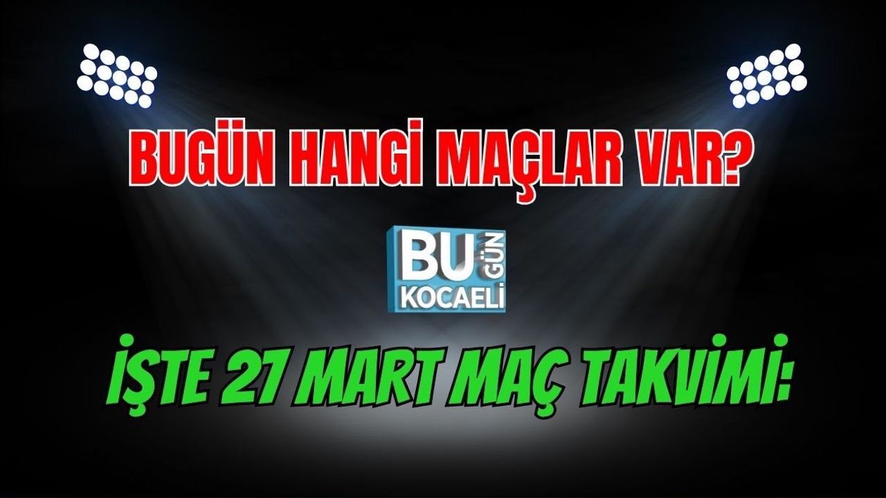 BUGÜN HANGİ MAÇLAR VAR? İŞTE 27 MART MAÇ TAKVİMİ: