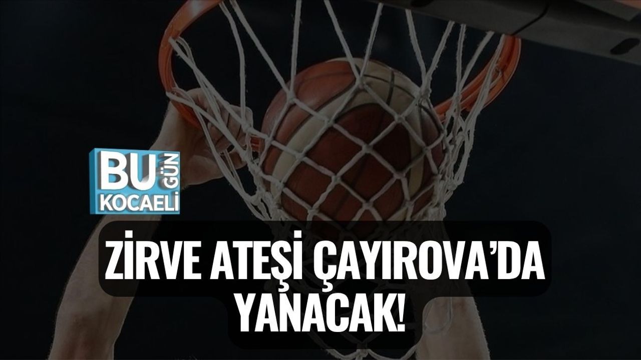 ZİRVE ATEŞİ ÇAYIROVA’DA YANACAK!