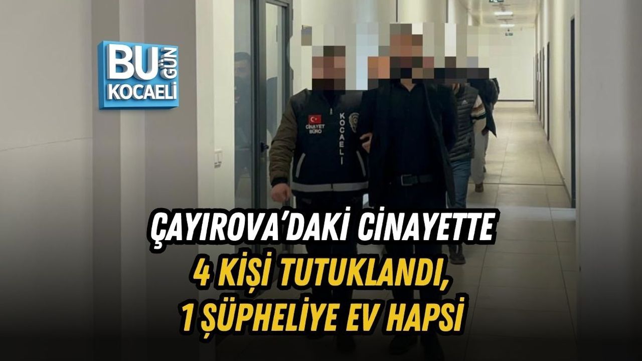 ÇAYIROVA’DAKİ CİNAYETTE 4 KİŞİ TUTUKLANDI, 1 ŞÜPHELİYE EV HAPSİ
