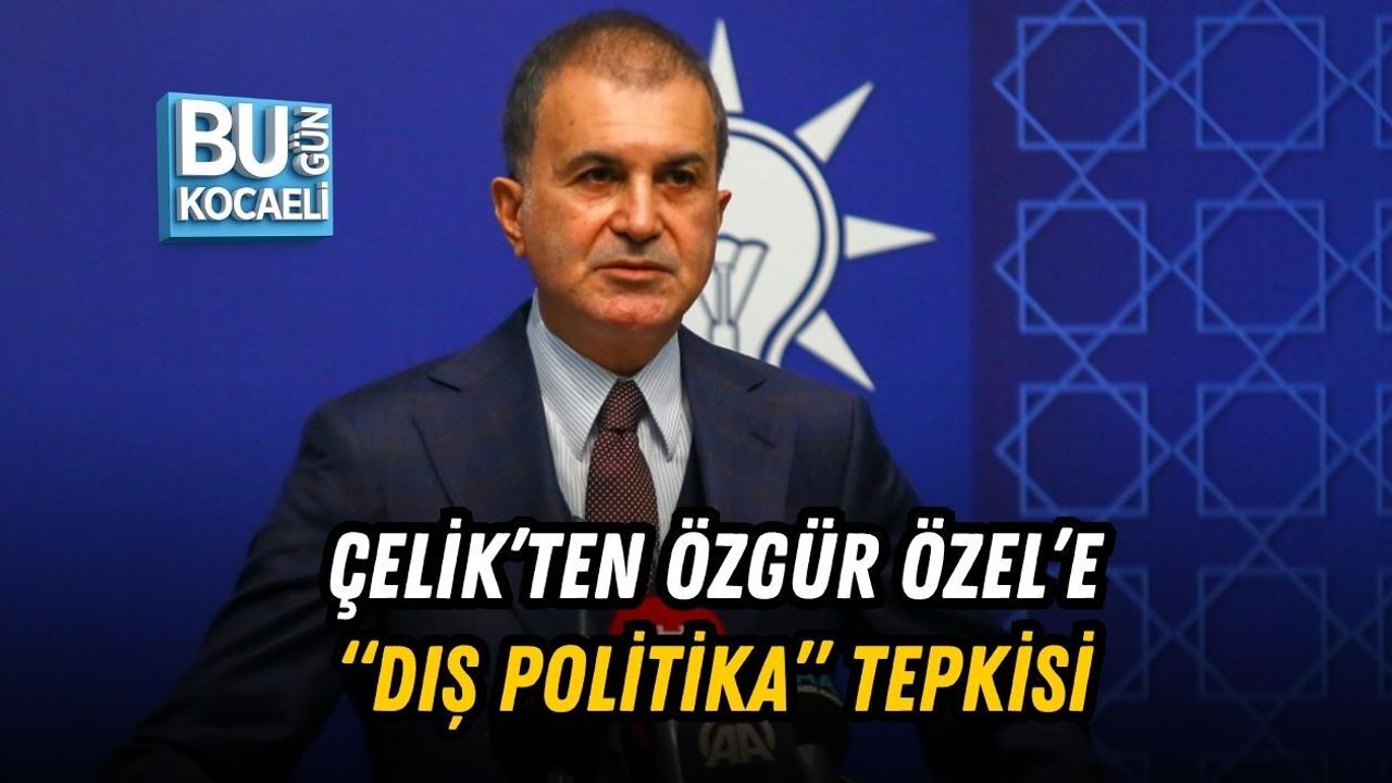 ÇELİK’TEN ÖZGÜR ÖZEL’E “DIŞ POLİTİKA” TEPKİSİ