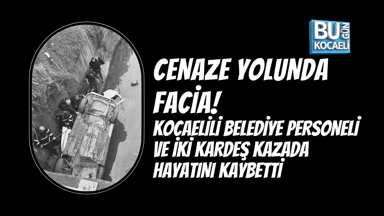 CENAZE YOLUNDA FACİA! KOCAELİLİ BELEDİYE PERSONELİ VE İKİ KARDEŞ AYNI KAZADA HAYATINI KAYBETTİ