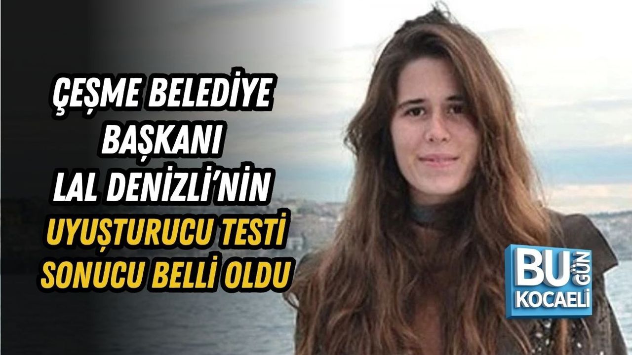 ÇEŞME BELEDİYE BAŞKANI LAL DENİZLİ’NİN UYUŞTURUCU TESTİ SONUCU BELLİ OLDU