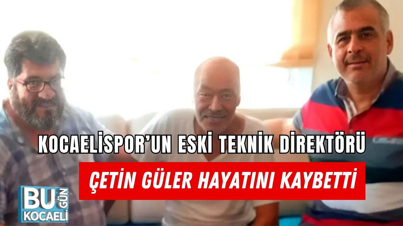 KOCAELİSPOR’UN ESKİ TEKNİK DİREKTÖRÜ ÇETİN GÜLER HAYATINI KAYBETTİ