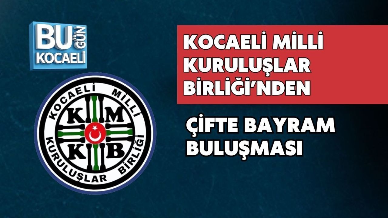 KOCAELİ MİLLİ KURULUŞLAR BİRLİĞİ’NDEN ÇİFTE BAYRAM BULUŞMASI