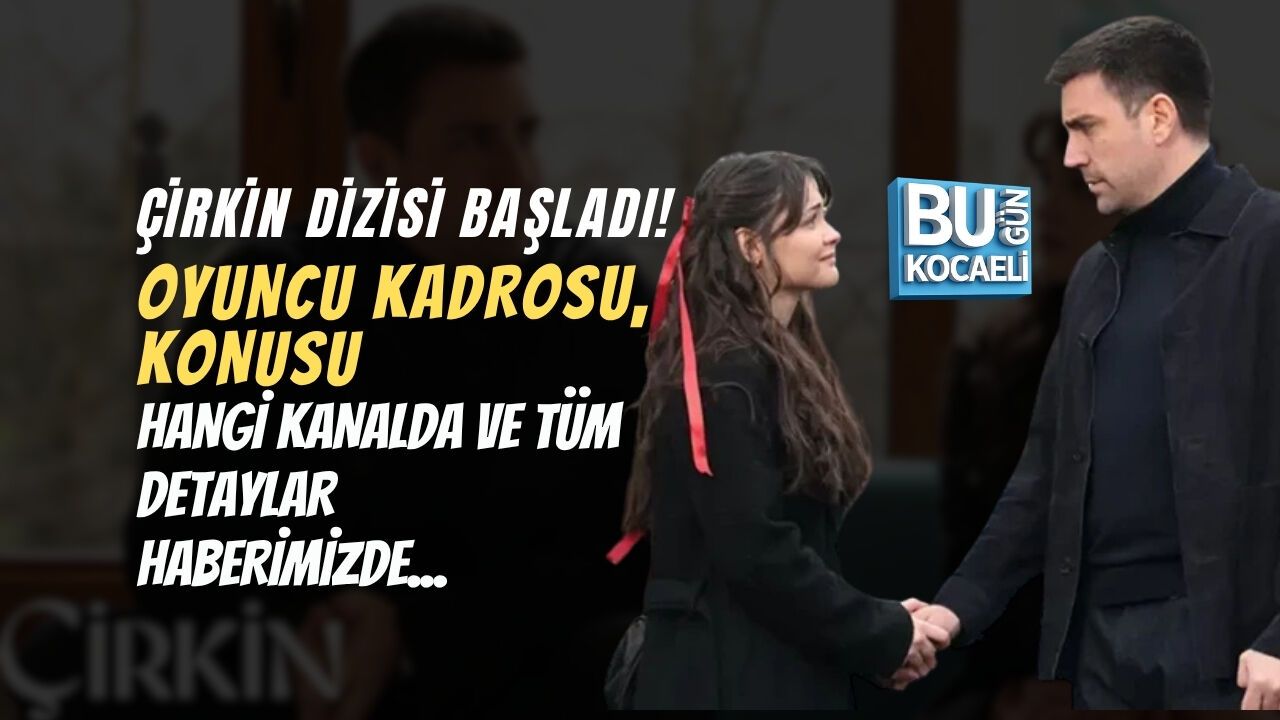 ÇİRKİN DİZİSİ BAŞLADI! OYUNCU KADROSU, KONUSU, HANGİ KANALDA VE TÜM DETAYLAR