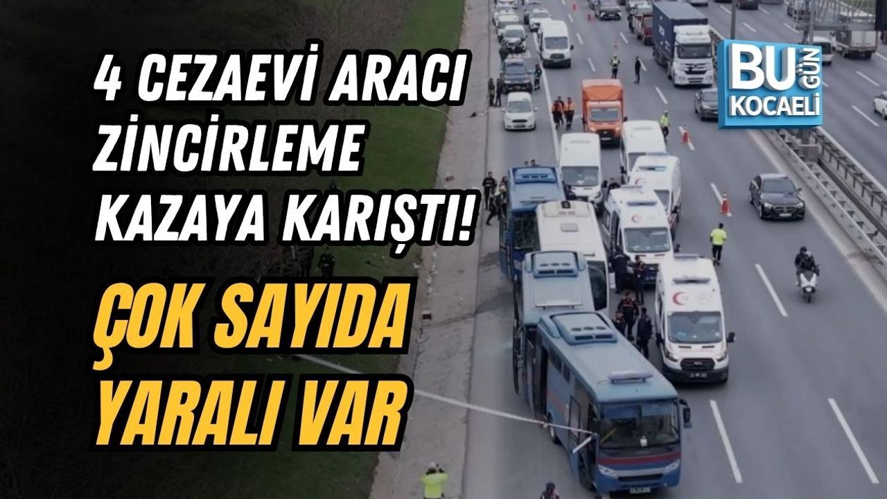 4 CEZAEVİ ARACI ZİNCİRLEME KAZAYA KARIŞTI! ÇOK SAYIDA YARALI VAR