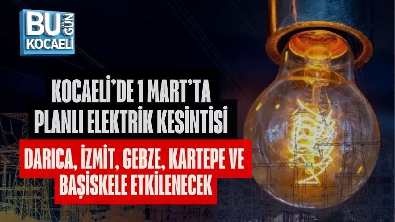 KOCAELİ’DE 1 MART’TA PLANLI ELEKTRİK KESİNTİSİ DARICA, İZMİT, GEBZE, KARTEPE VE BAŞİSKELE ETKİLENECEK