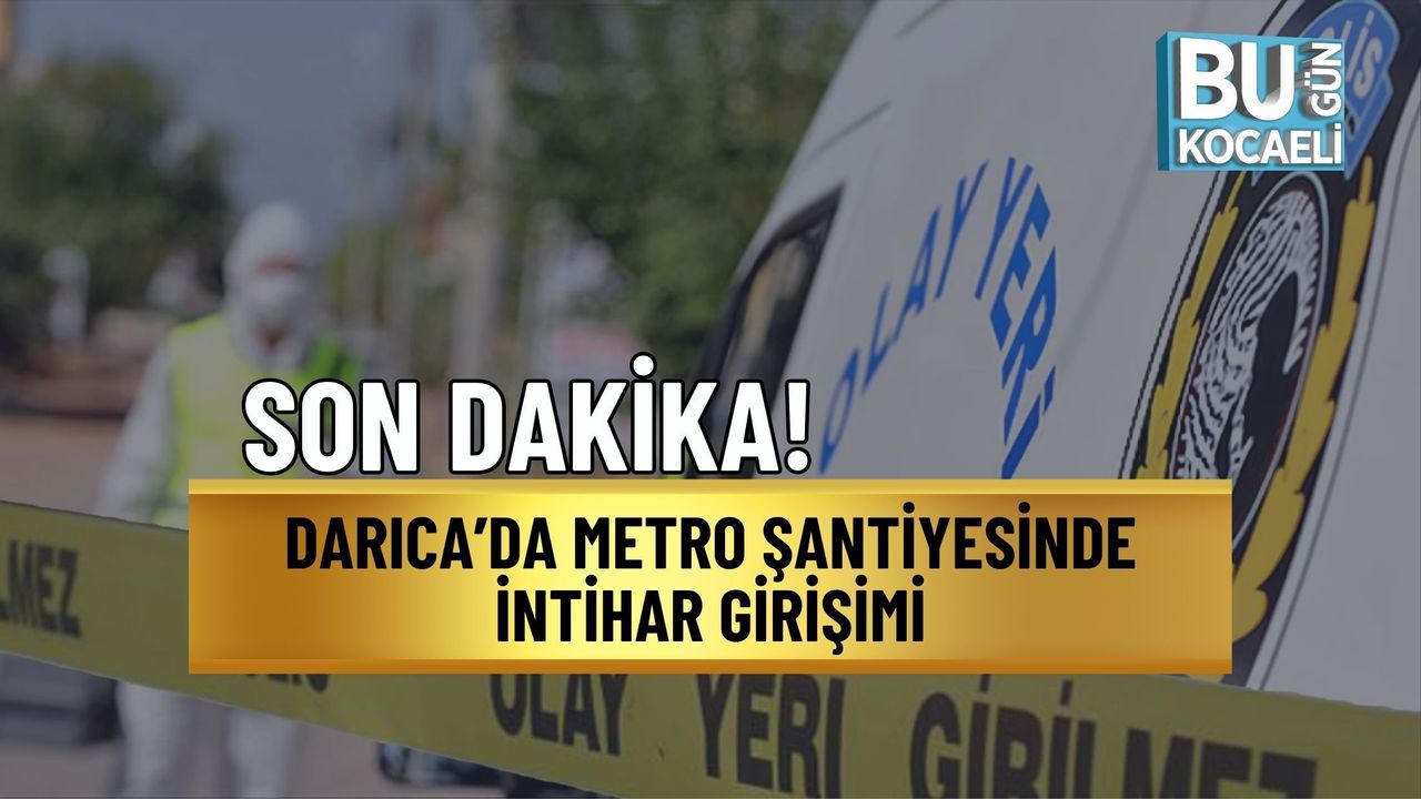 SON DAKİKA! DARICA’DA METRO ŞANTİYESİNDE İNTİHAR GİRİŞİMİ