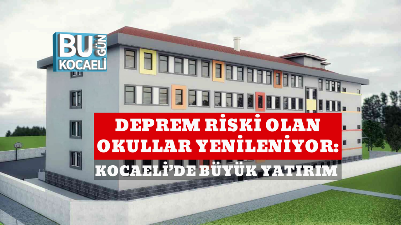 DEPREM RİSKİ OLAN OKULLAR YENİLENİYOR: KOCAELİ’DE BÜYÜK YATIRIM