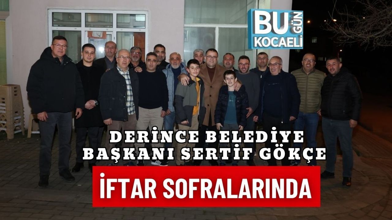 DERİNCE BELEDİYE BAŞKANI SERTİF GÖKÇE İFTAR SOFRALARINDA