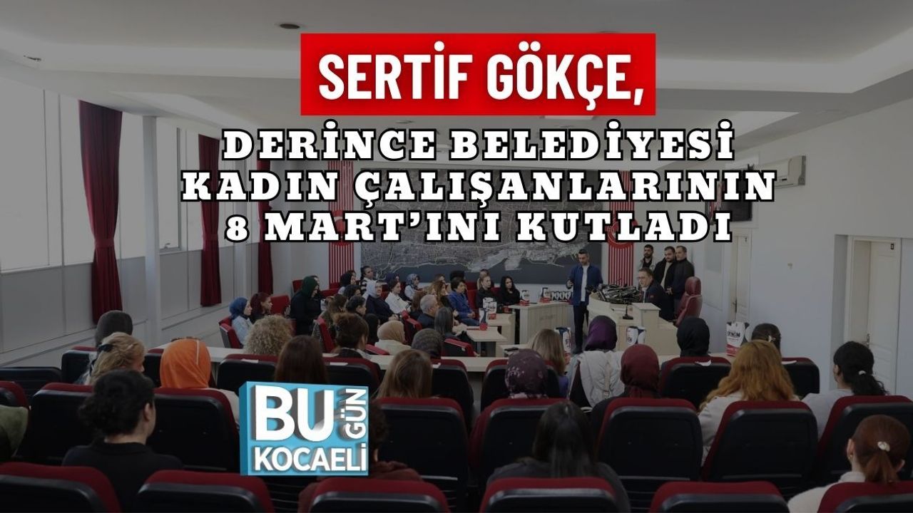 SERTİF GÖKÇE, DERİNCE BELEDİYESİ KADIN ÇALIŞANLARININ 8 MART’INI KUTLADI