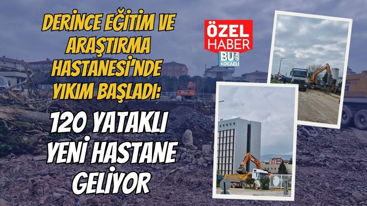 DERİNCE EĞİTİM VE ARAŞTIRMA HASTANESİ’NDE YIKIM BAŞLADI: 120 YATAKLI YENİ HASTANE GELİYOR