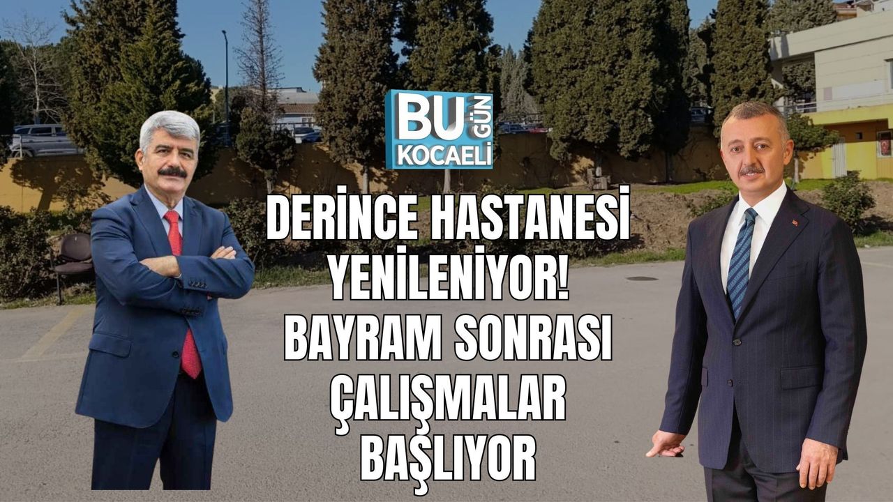 DERİNCE HASTANESİ YENİLENİYOR: BAYRAM SONRASI ÇALIŞMALAR BAŞLIYOR
