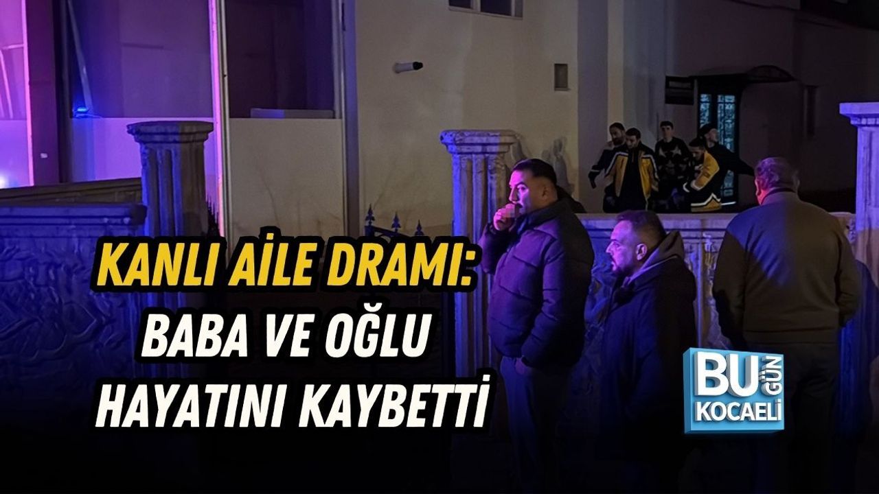 KANLI AİLE DRAMI: BABA VE OĞLU HAYATINI KAYBETTİ