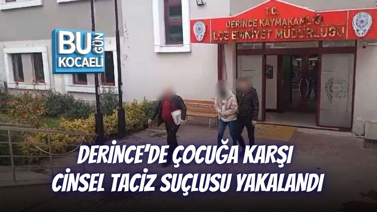 DERİNCE’DE ÇOCUĞA KARŞI CİNSEL TACİZ SUÇLUSU YAKALANDI