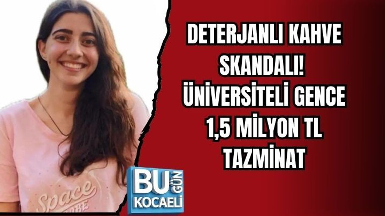DETERJANLI KAHVE SKANDALI! ÜNİVERSİTELİ GENCE 1,5 MİLYON TL TAZMİNAT