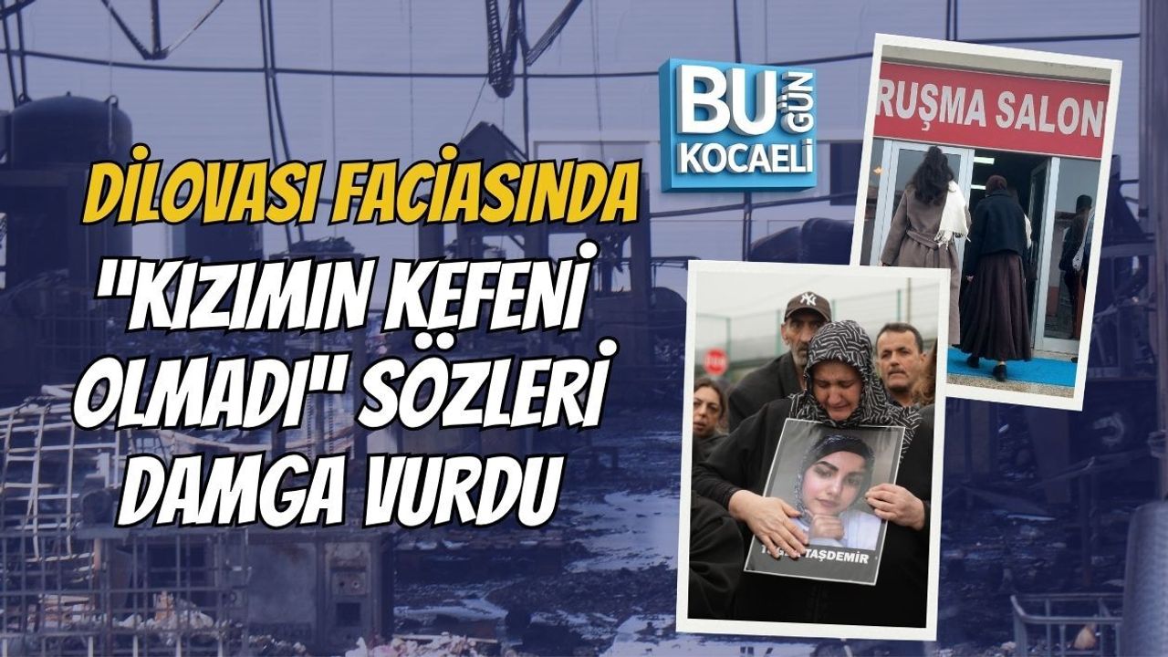 DİLOVASI FACİASINDA “KIZIMIN KEFENİ OLMADI” SÖZLERİ DAMGA VURDU