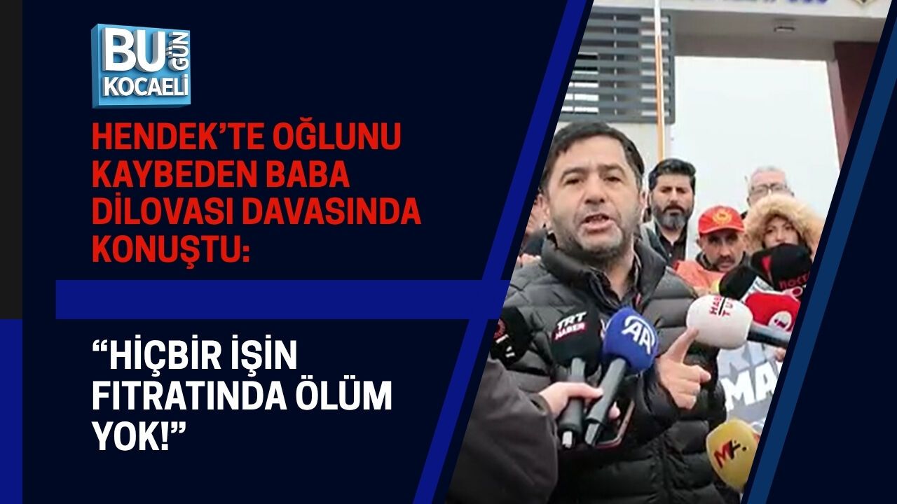 HENDEK’TE OĞLUNU KAYBEDEN BABA DİLOVASI DAVASINDA KONUŞTU: “HİÇBİR İŞİN FITRATINDA ÖLÜM YOK!”