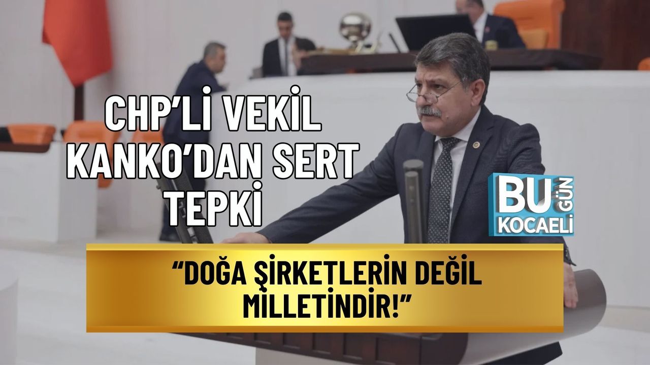CHP’Lİ VEKİL KANKO’DAN SERT TEPKİ: “DOĞA ŞİRKETLERİN DEĞİL MİLLETİNDİR!”