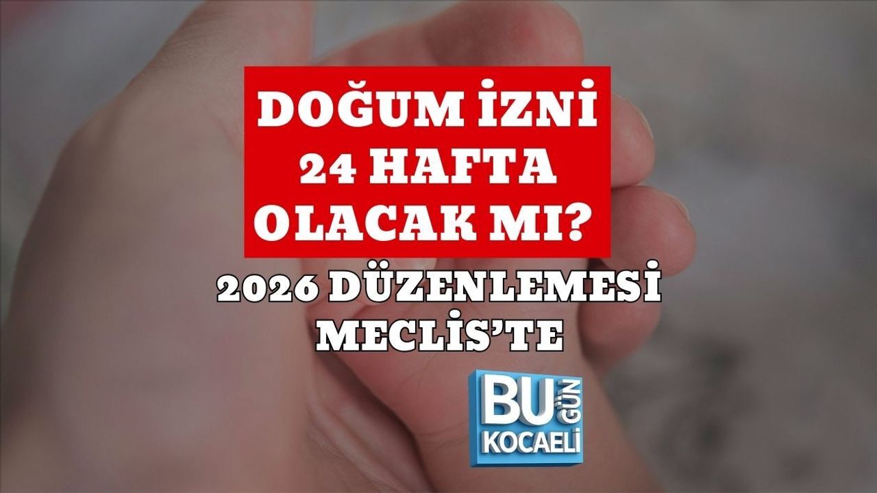 DOĞUM İZNİ 24 HAFTA OLACAK MI? 2026 DÜZENLEMESİ MECLİS’TE