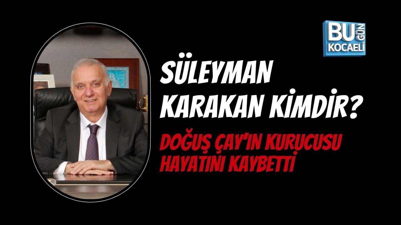 SÜLEYMAN KARAKAN KİMDİR? DOĞUŞ ÇAY’IN KURUCUSU HAYATINI KAYBETTİ