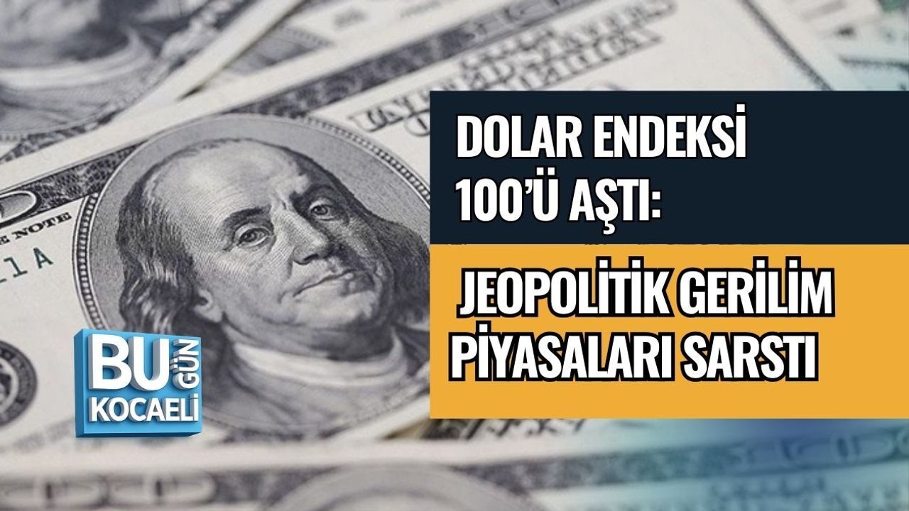 DOLAR ENDEKSİ 100’Ü AŞTI: JEOPOLİTİK GERİLİM PİYASALARI SARSTI
