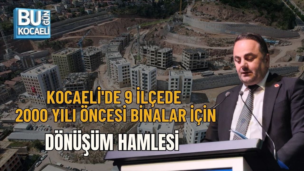 KOCAELİ'DE 9 İLÇEDE 2000 YILI ÖNCESİ BİNALAR İÇİN DÖNÜŞÜM HAMLESİ