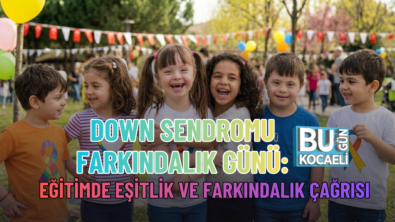 DOWN SENDROMU FARKINDALIK GÜNÜ: EĞİTİMDE EŞİTLİK VE FARKINDALIK ÇAĞRISI