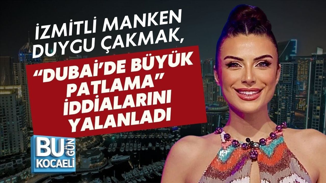 İZMİTLİ MANKEN DUYGU ÇAKMAK, “DUBAİ’DE BÜYÜK PATLAMA” İDDİALARINI YALANLADI