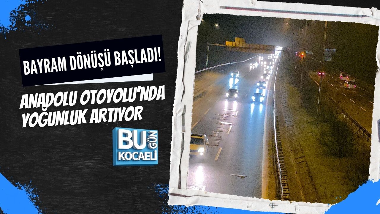 BAYRAM DÖNÜŞÜ BAŞLADI! ANADOLU OTOYOLU’NDA YOĞUNLUK ARTIYOR