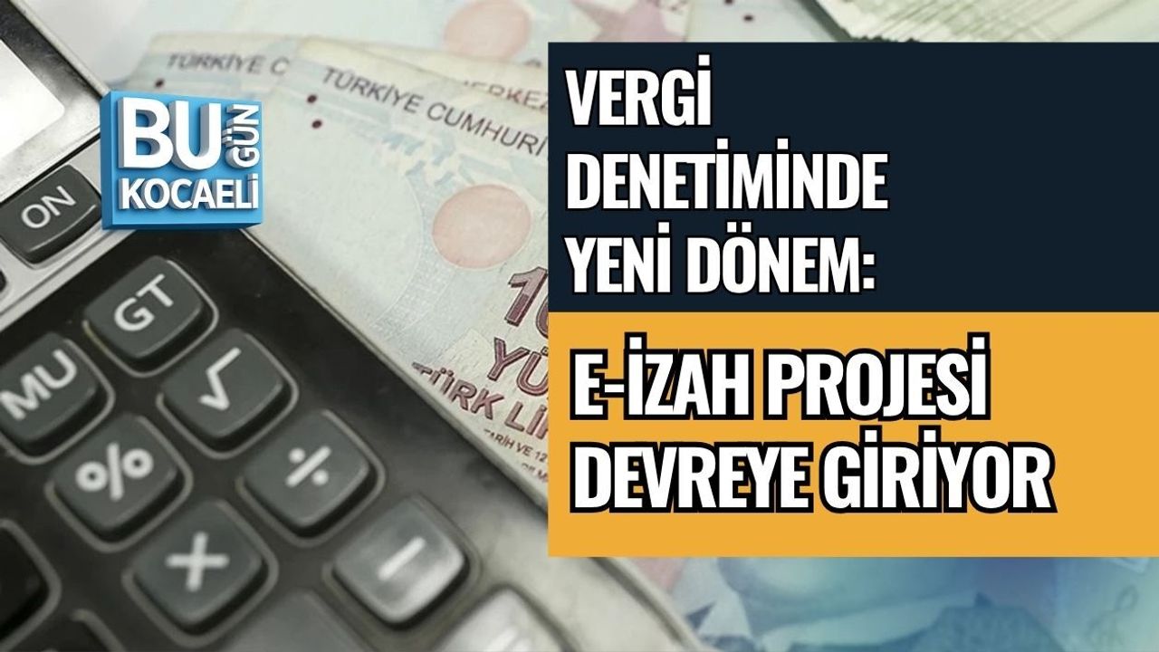 VERGİ DENETİMİNDE YENİ DÖNEM: E-İZAH PROJESİ DEVREYE GİRİYOR