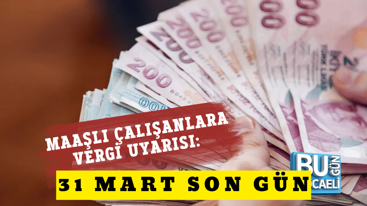 MAAŞLI ÇALIŞANLARA VERGİ UYARISI: 31 MART SON GÜN