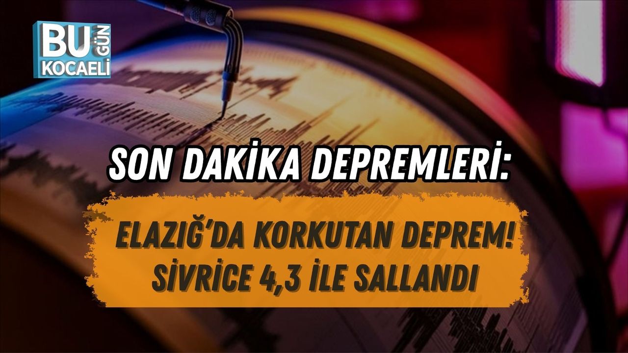 SON DAKİKA DEPREMLERİ: ELAZIĞ’DA KORKUTAN DEPREM! SİVRİCE 4,3 İLE SALLANDI