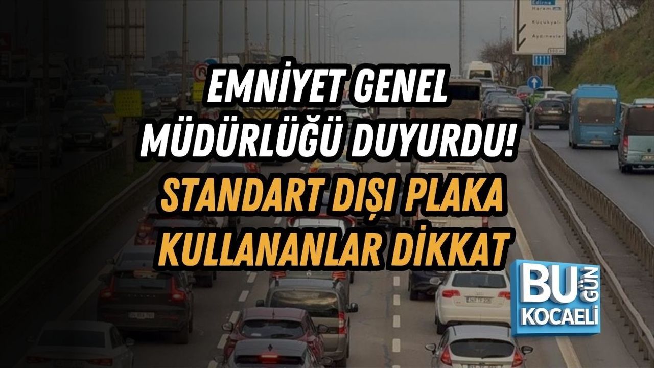 EMNİYET GENEL MÜDÜRLÜĞÜ DUYURDU! STANDART DIŞI PLAKA KULLANANLAR DİKKAT