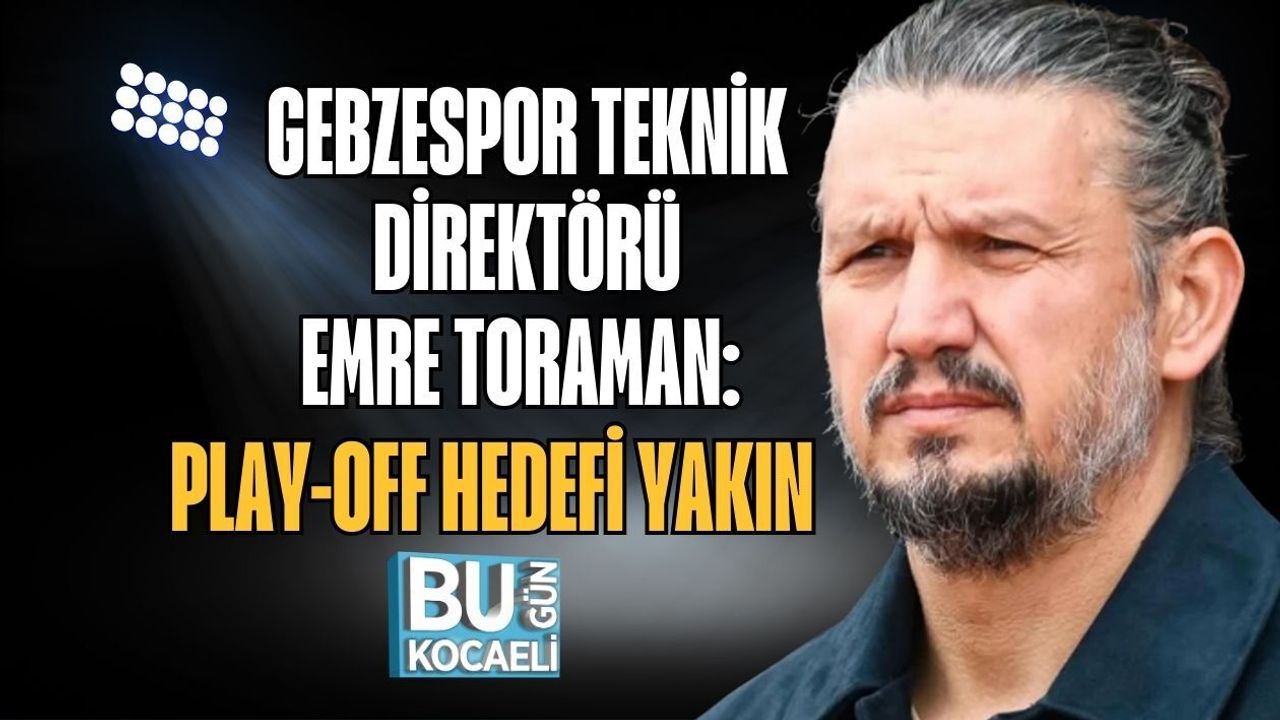 GEBZESPOR TEKNİK DİREKTÖRÜ EMRE TORAMAN: PLAY-OFF HEDEFİ YAKIN