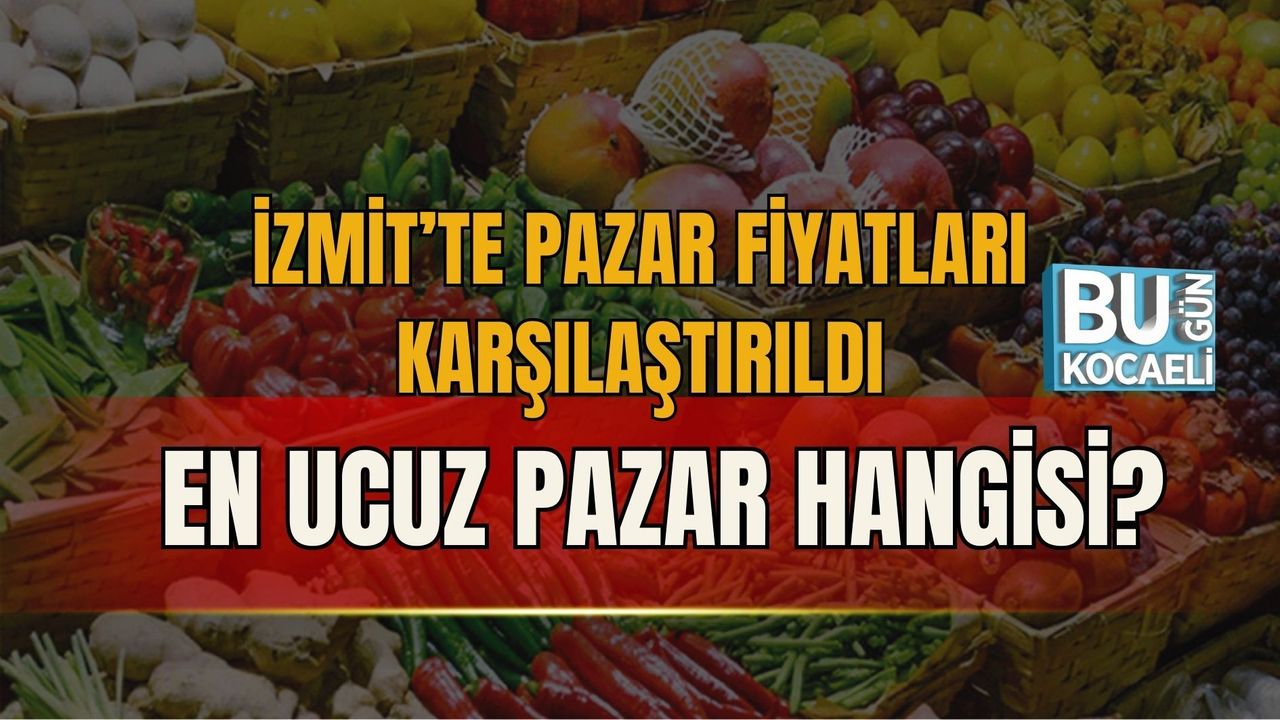 İZMİT’TE PAZAR FİYATLARI KARŞILAŞTIRILDI: EN UCUZ PAZAR HANGİSİ?