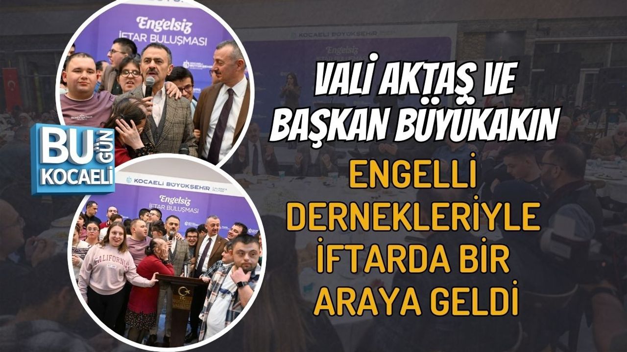 VALİ AKTAŞ VE BAŞKAN BÜYÜKAKIN ENGELLİ DERNEKLERİYLE İFTARDA BİR ARAYA GELDİ