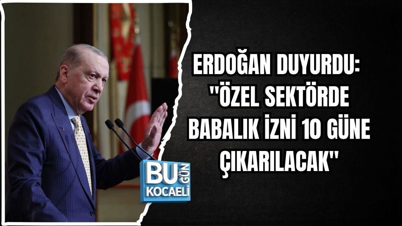 ERDOĞAN DUYURDU: "ÖZEL SEKTÖRDE BABALIK İZNİ 10 GÜNE ÇIKARILACAK"