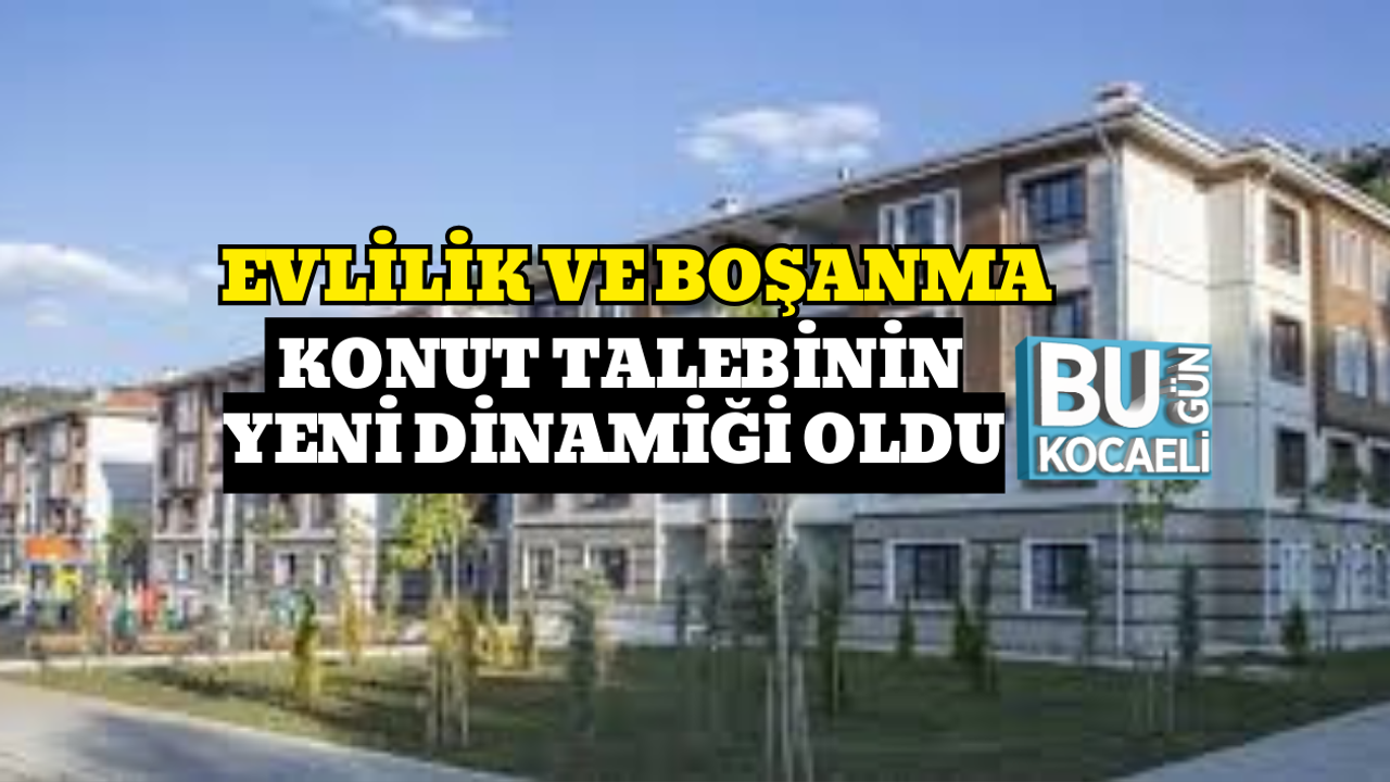 EVLİLİK VE BOŞANMA KONUT TALEBİNİN YENİ DİNAMİĞİ OLDU