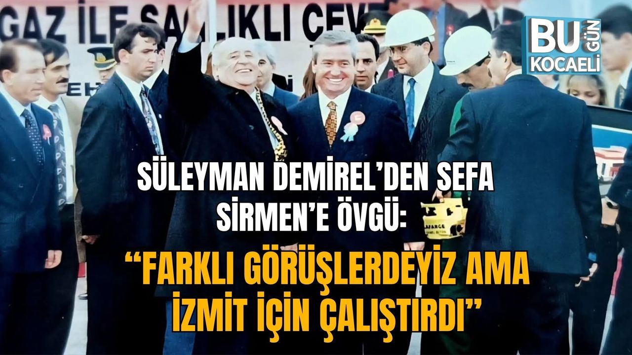 SÜLEYMAN DEMİREL’DEN SEFA SİRMEN’E ÖVGÜ: “FARKLI GÖRÜŞLERDEYİZ AMA İZMİT İÇİN ÇALIŞTIRDI”