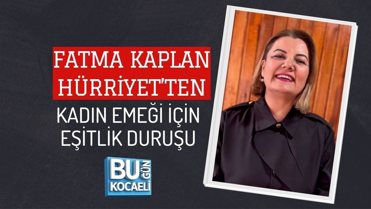 FATMA KAPLAN HÜRRİYET’TEN KADIN EMEĞİ İÇİN EŞİTLİK DURUŞU