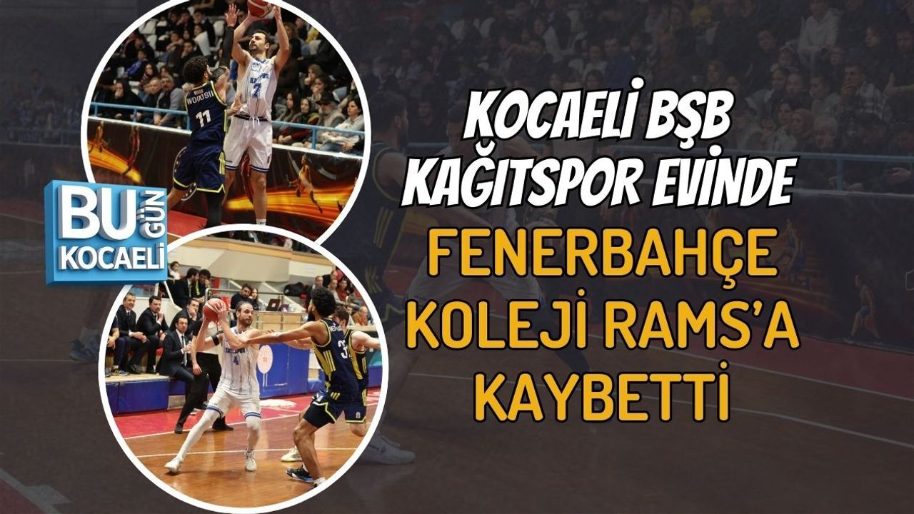 KOCAELİ BŞB KAĞITSPOR EVİNDE FENERBAHÇE KOLEJİ RAMS’A KAYBETTİ