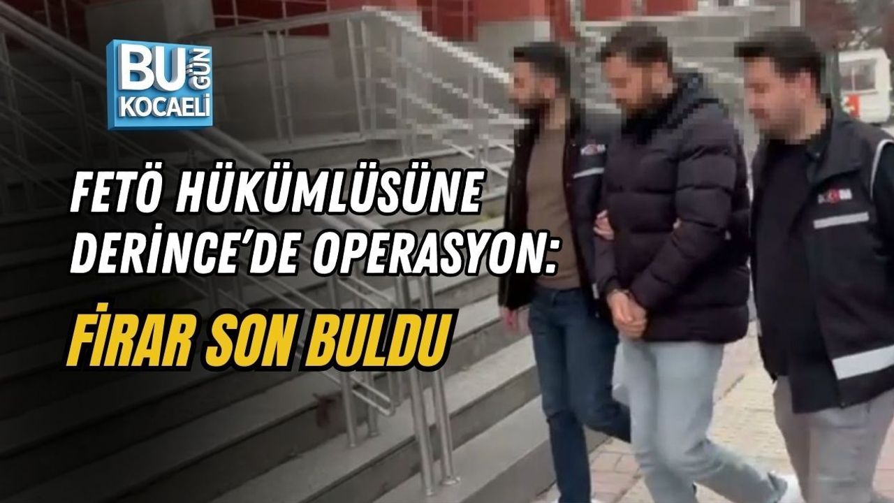 FETÖ HÜKÜMLÜSÜNE DERİNCE’DE OPERASYON: FİRAR SON BULDU