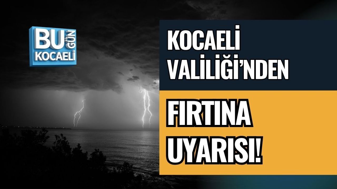 KOCAELİ VALİLİĞİ’NDEN FIRTINA UYARISI!
