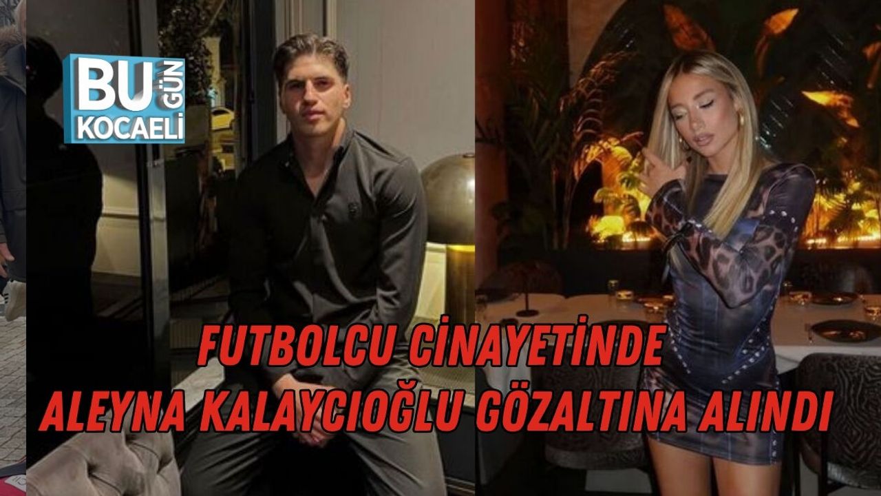 FUTBOLCU CİNAYETİNDE ALEYNA KALAYCIOĞLU GÖZALTINA ALINDI