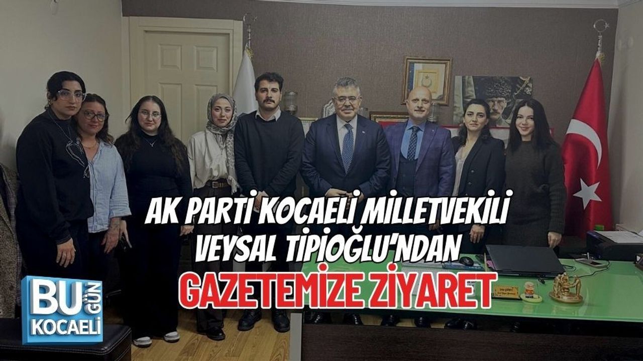 AK PARTİ KOCAELİ MİLLETVEKİLİ VEYSAL TİPİOĞLU’NDAN GAZETEMİZE ZİYARET
