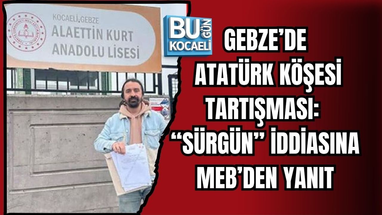 GEBZE’DE ATATÜRK KÖŞESİ TARTIŞMASI: “SÜRGÜN” İDDİASINA MEB’DEN YANIT