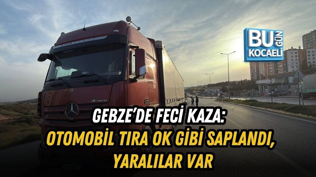 GEBZE’DE FECİ KAZA: OTOMOBİL TIRA OK GİBİ SAPLANDI, YARALILAR VAR