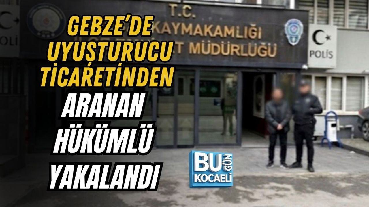 GEBZE’DE UYUŞTURUCU TİCARETİNDEN ARANAN HÜKÜMLÜ YAKALANDI